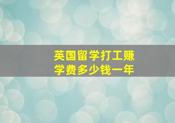 英国留学打工赚学费多少钱一年