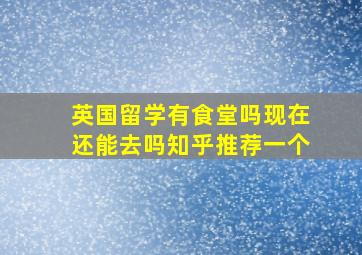 英国留学有食堂吗现在还能去吗知乎推荐一个