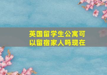 英国留学生公寓可以留宿家人吗现在