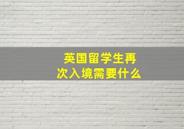 英国留学生再次入境需要什么