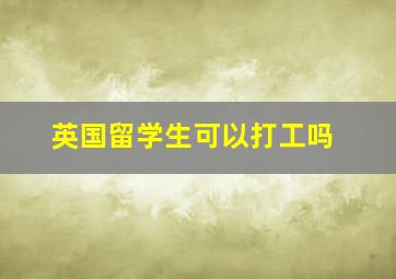 英国留学生可以打工吗