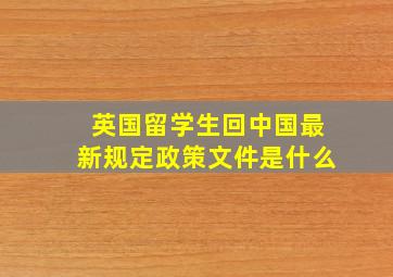 英国留学生回中国最新规定政策文件是什么