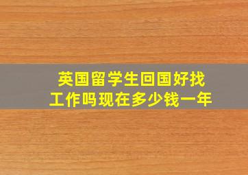 英国留学生回国好找工作吗现在多少钱一年