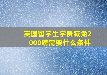 英国留学生学费减免2000磅需要什么条件