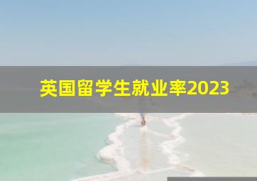 英国留学生就业率2023