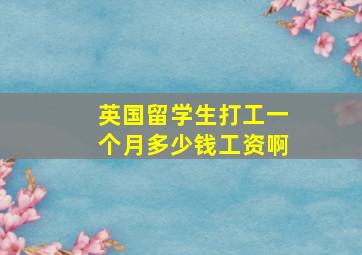 英国留学生打工一个月多少钱工资啊