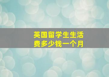 英国留学生生活费多少钱一个月