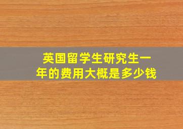 英国留学生研究生一年的费用大概是多少钱