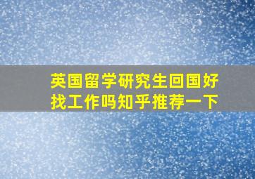 英国留学研究生回国好找工作吗知乎推荐一下