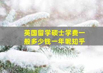 英国留学硕士学费一般多少钱一年呢知乎