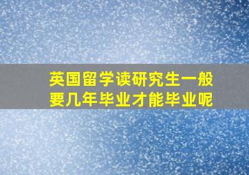 英国留学读研究生一般要几年毕业才能毕业呢