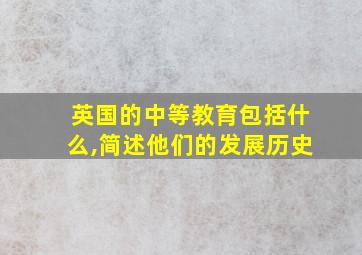 英国的中等教育包括什么,简述他们的发展历史