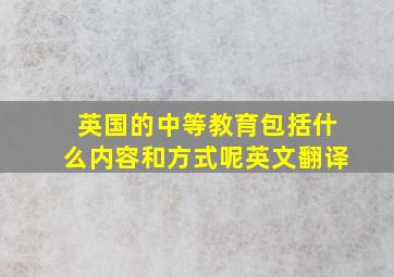 英国的中等教育包括什么内容和方式呢英文翻译