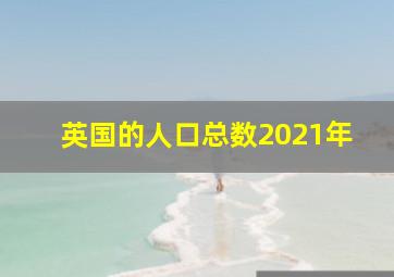 英国的人口总数2021年