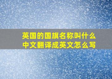 英国的国旗名称叫什么中文翻译成英文怎么写