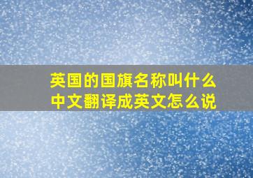 英国的国旗名称叫什么中文翻译成英文怎么说