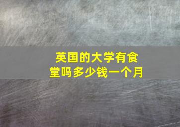 英国的大学有食堂吗多少钱一个月