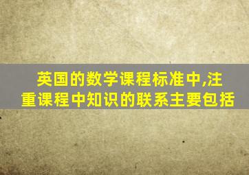 英国的数学课程标准中,注重课程中知识的联系主要包括