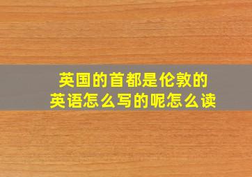 英国的首都是伦敦的英语怎么写的呢怎么读