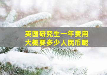 英国研究生一年费用大概要多少人民币呢