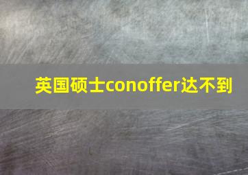 英国硕士conoffer达不到