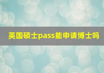 英国硕士pass能申请博士吗