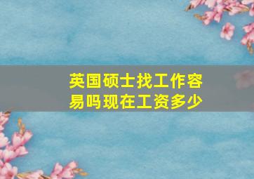 英国硕士找工作容易吗现在工资多少