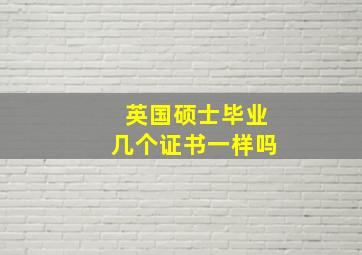 英国硕士毕业几个证书一样吗