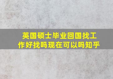 英国硕士毕业回国找工作好找吗现在可以吗知乎