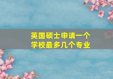 英国硕士申请一个学校最多几个专业