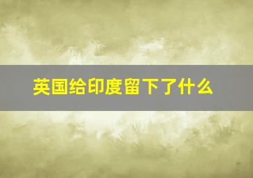 英国给印度留下了什么