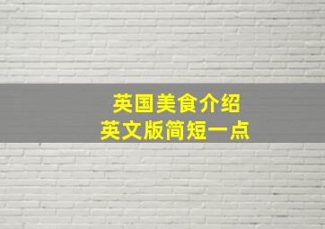 英国美食介绍英文版简短一点