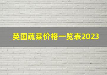 英国蔬菜价格一览表2023