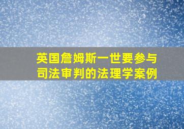 英国詹姆斯一世要参与司法审判的法理学案例