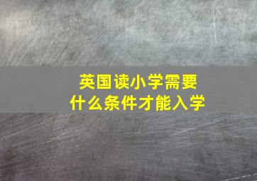 英国读小学需要什么条件才能入学