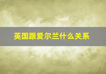 英国跟爱尔兰什么关系