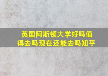 英国阿斯顿大学好吗值得去吗现在还能去吗知乎