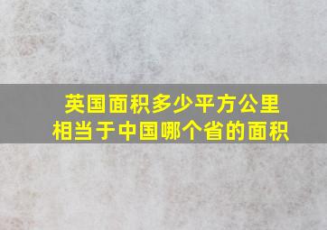 英国面积多少平方公里相当于中国哪个省的面积