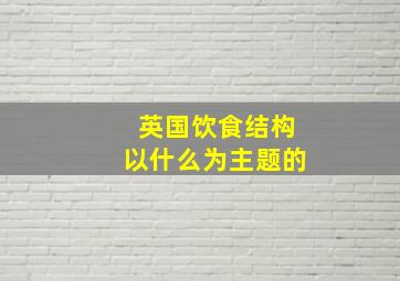 英国饮食结构以什么为主题的