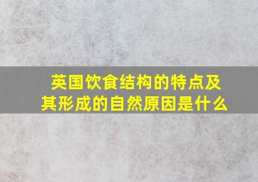 英国饮食结构的特点及其形成的自然原因是什么