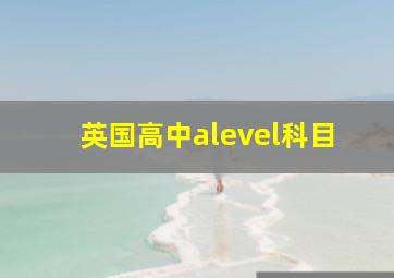 英国高中alevel科目