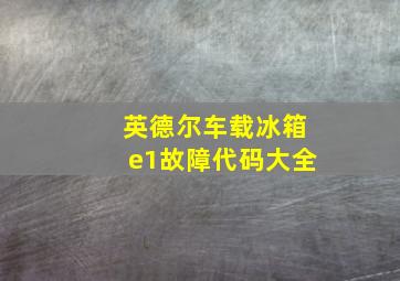 英德尔车载冰箱e1故障代码大全