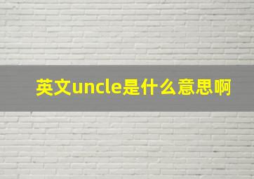 英文uncle是什么意思啊