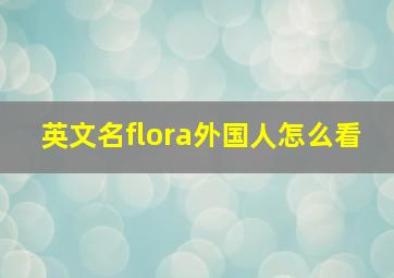 英文名flora外国人怎么看