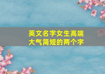 英文名字女生高端大气简短的两个字