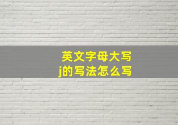 英文字母大写j的写法怎么写