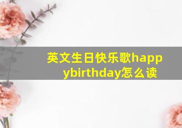 英文生日快乐歌happybirthday怎么读