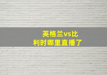 英格兰vs比利时哪里直播了