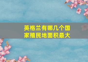 英格兰有哪几个国家殖民地面积最大