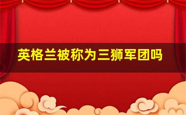 英格兰被称为三狮军团吗